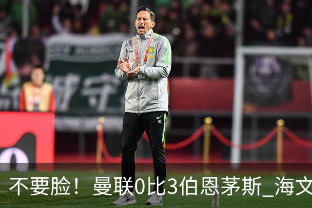 不要脸！曼联0比3伯恩茅斯 海文灾难发挥约罗送礼 队长B费未登场