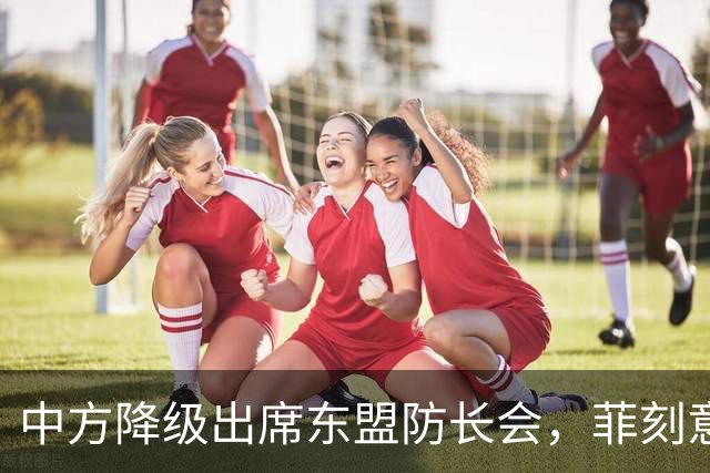 中方降级出席东盟防长会，菲刻意设障阻挠，马科斯将赴华参加 APE