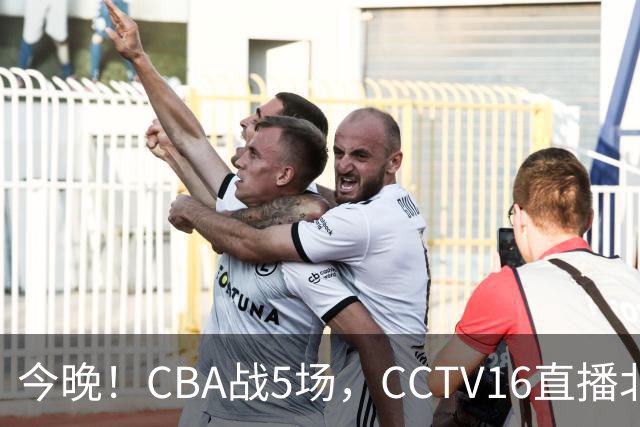 今晚！CBA战5场，CCTV16直播北京首钢，广东男篮+最水总冠军分别出战