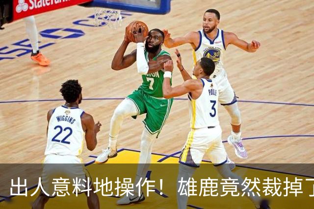 出人意料地操作！雄鹿竟然裁掉了上赛季表现不俗的后场大将？