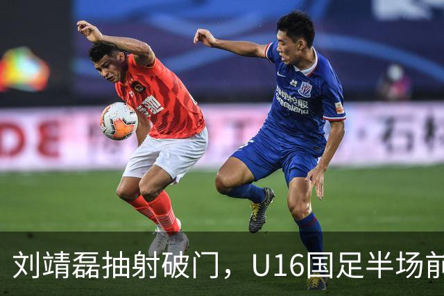 刘靖磊抽射破门，U16国足半场前2-1反超巴林U17