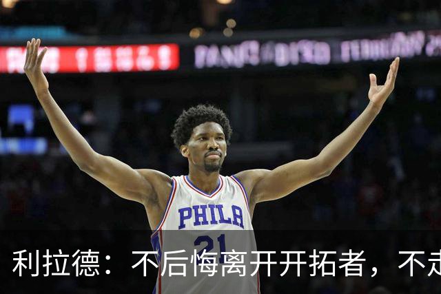 利拉德：不后悔离开开拓者，不走就组不起现在这套阵容