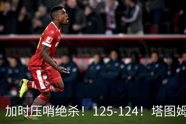 加时压哨绝杀！125-124！塔图姆一剑封喉，难怪凯尔特人给3.15亿