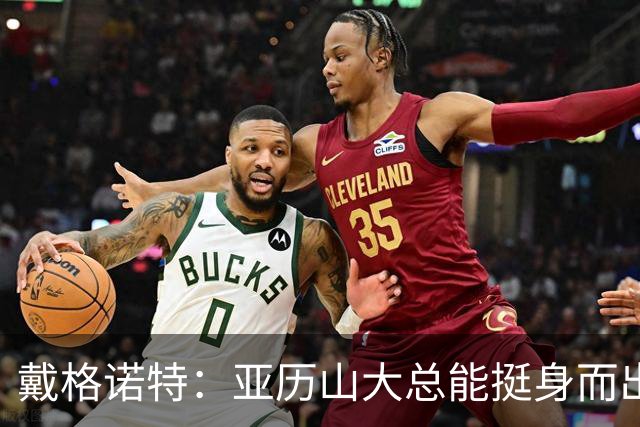 戴格诺特：亚历山大总能挺身而出 他的沉稳为球队奠定了基调