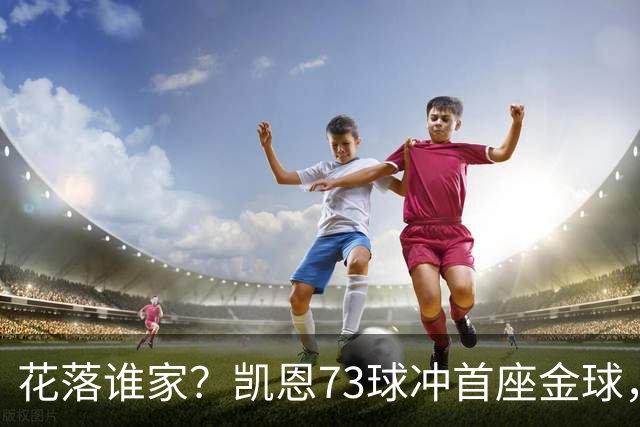 花落谁家？凯恩73球冲首座金球，19岁亚马尔抢戏