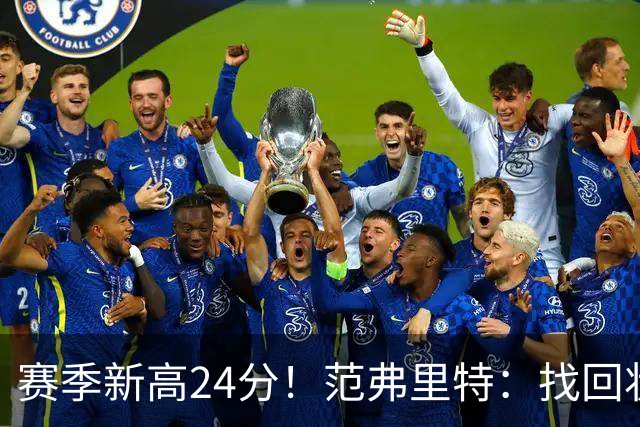 赛季新高24分！范弗里特：找回状态是漫长的过程 这种感觉真棒