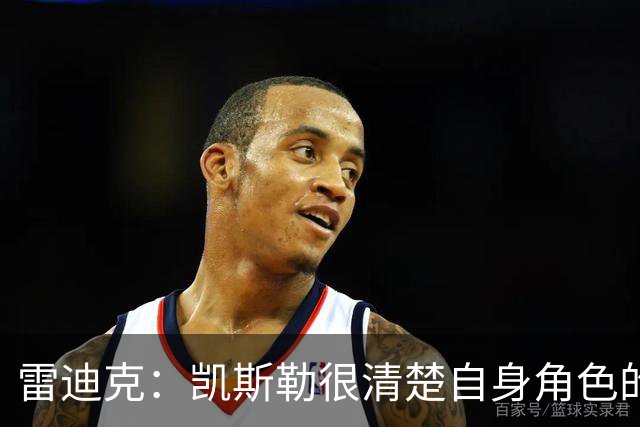 雷迪克：凯斯勒很清楚自身角色的价值 也明白自己对进攻端的作用