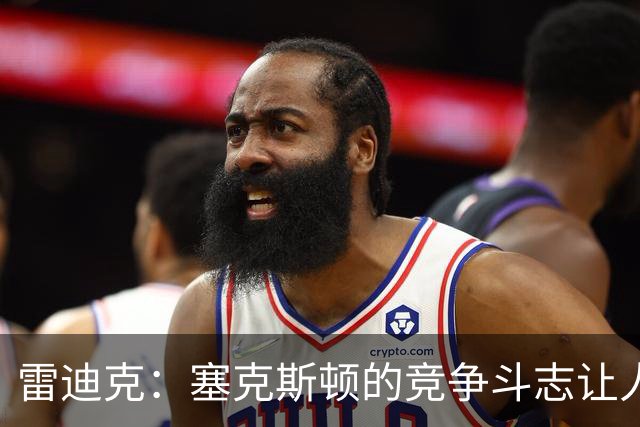 雷迪克：塞克斯顿的竞争斗志让人欣赏，我们有顶级防守潜力