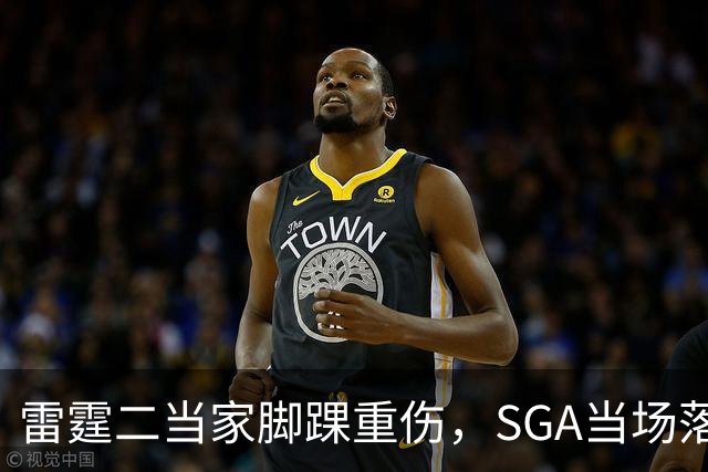雷霆二当家脚踝重伤，SGA当场落泪：他还会回来