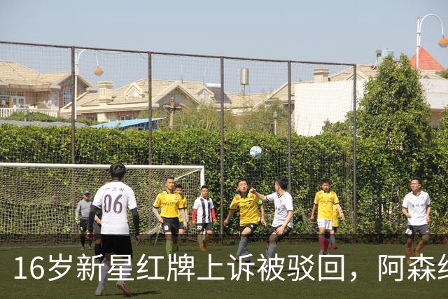 16岁新星红牌上诉被驳回，阿森纳名宿：他有点不走运