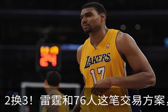 2换3！雷霆和76人这笔交易方案，绝对能实现双方共赢