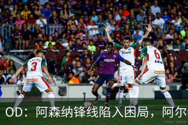 OD：阿森纳锋线陷入困局，阿尔特塔如何选择中锋？